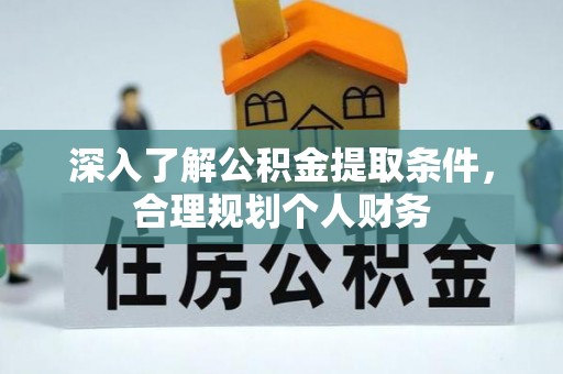 后壁深入了解公积金提取条件，合理规划个人财务