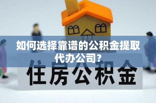 后壁如何选择靠谱的公积金提取代办公司？