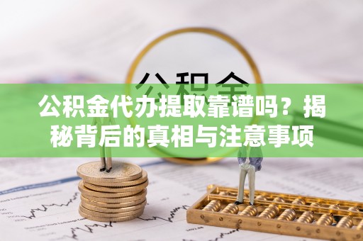 后壁公积金代办提取靠谱吗？揭秘背后的真相与注意事项