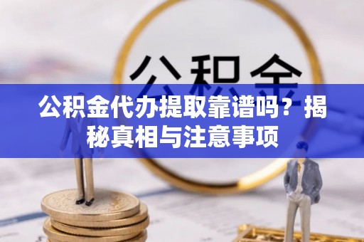 后壁公积金代办提取靠谱吗？揭秘真相与注意事项