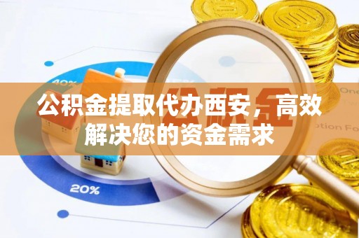 后壁公积金提取代办西安，高效解决您的资金需求
