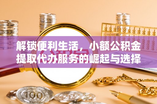 后壁解锁便利生活，小额公积金提取代办服务的崛起与选择