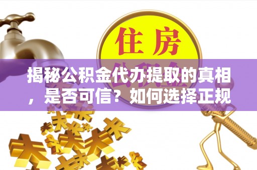 后壁揭秘公积金代办提取的真相，是否可信？如何选择正规服务？