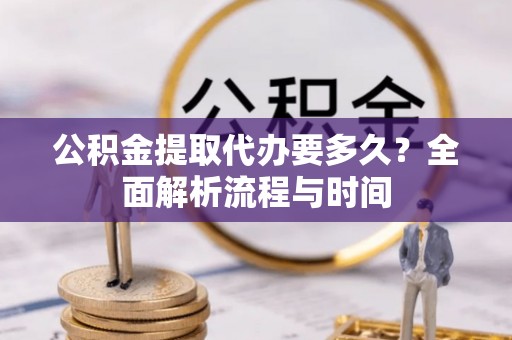 后壁公积金提取代办要多久？全面解析流程与时间