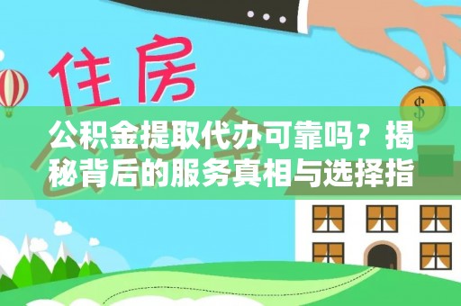 后壁公积金提取代办可靠吗？揭秘背后的服务真相与选择指南