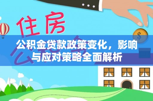 后壁公积金贷款政策变化，影响与应对策略全面解析