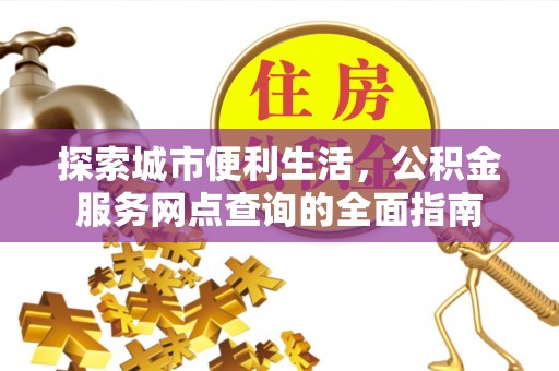 后壁探索城市便利生活，公积金服务网点查询的全面指南