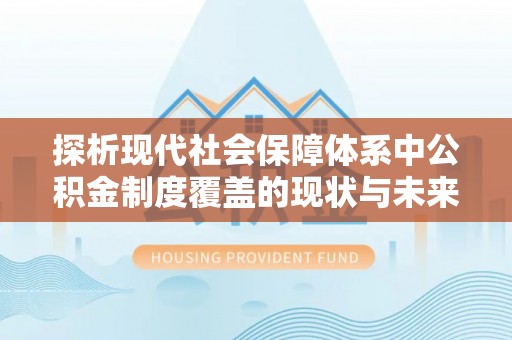 后壁探析现代社会保障体系中公积金制度覆盖的现状与未来