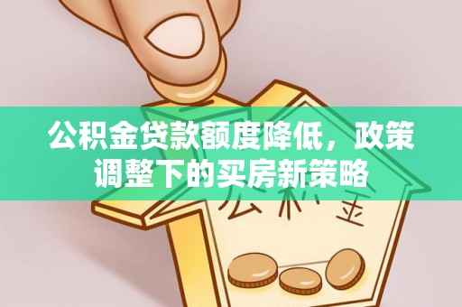 后壁公积金贷款额度降低，政策调整下的买房新策略