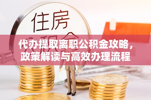 后壁代办提取离职公积金攻略，政策解读与高效办理流程
