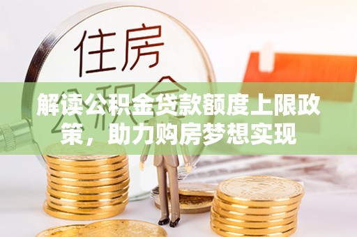 后壁解读公积金贷款额度上限政策，助力购房梦想实现