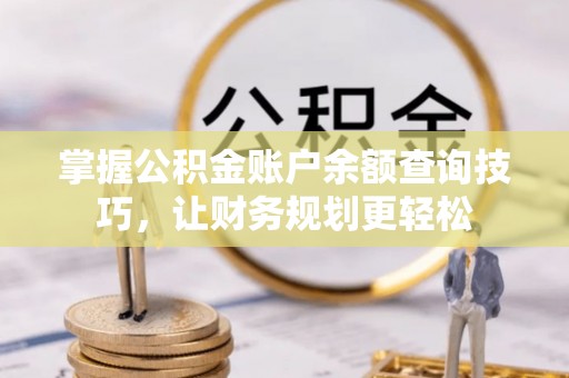 后壁掌握公积金账户余额查询技巧，让财务规划更轻松