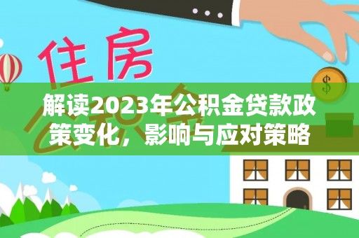 后壁解读2023年公积金贷款政策变化，影响与应对策略
