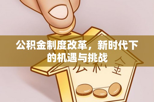 后壁公积金制度改革，新时代下的机遇与挑战
