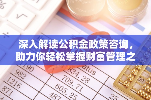 后壁深入解读公积金政策咨询，助力你轻松掌握财富管理之道