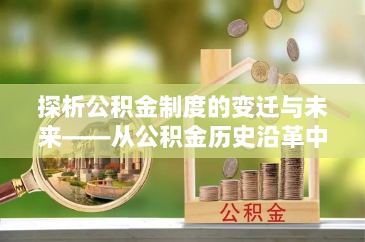 后壁探析公积金制度的变迁与未来——从公积金历史沿革中读懂社会福利发展