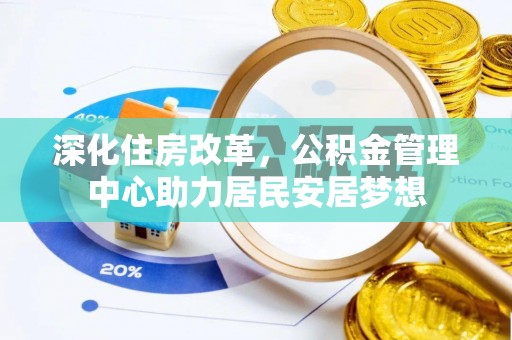 后壁深化住房改革，公积金管理中心助力居民安居梦想
