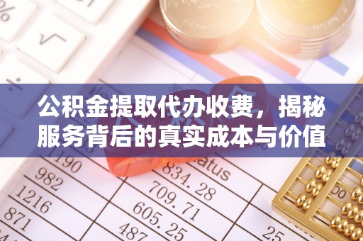 后壁公积金提取代办收费，揭秘服务背后的真实成本与价值