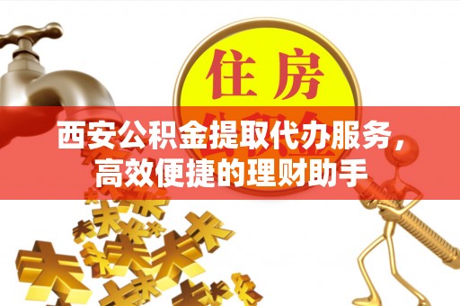 后壁西安公积金提取代办服务，高效便捷的理财助手