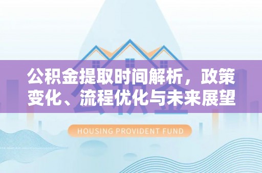 后壁公积金提取时间解析，政策变化、流程优化与未来展望