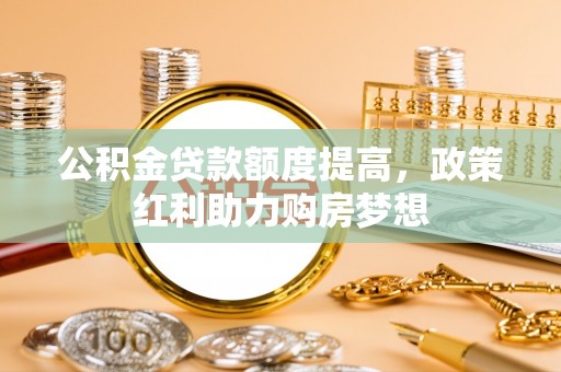 后壁公积金贷款额度提高，政策红利助力购房梦想