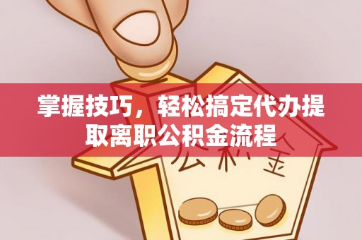后壁掌握技巧，轻松搞定代办提取离职公积金流程
