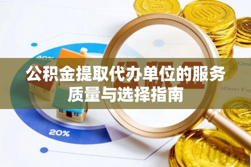 后壁公积金提取代办单位的服务质量与选择指南