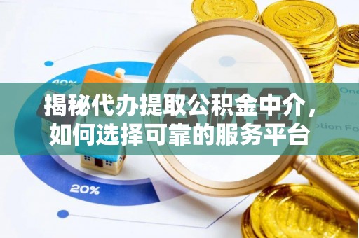 后壁揭秘代办提取公积金中介，如何选择可靠的服务平台