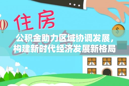 后壁公积金助力区域协调发展，构建新时代经济发展新格局