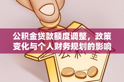 后壁公积金贷款额度调整，政策变化与个人财务规划的影响分析