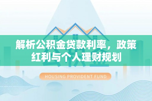 后壁解析公积金贷款利率，政策红利与个人理财规划