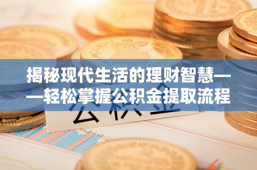 后壁揭秘现代生活的理财智慧——轻松掌握公积金提取流程的实用指南