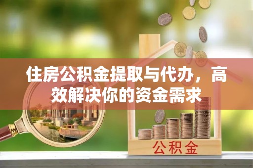 后壁住房公积金提取与代办，高效解决你的资金需求