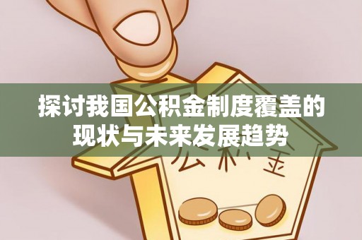后壁探讨我国公积金制度覆盖的现状与未来发展趋势