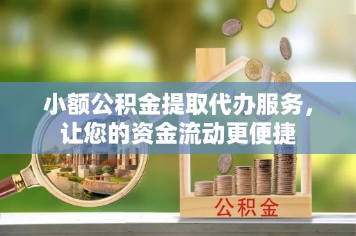 后壁小额公积金提取代办服务，让您的资金流动更便捷