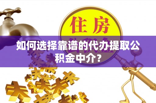 后壁如何选择靠谱的代办提取公积金中介？