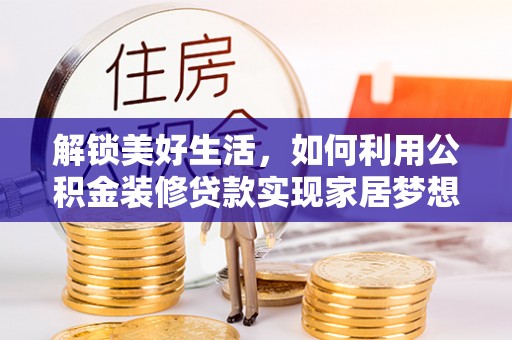 后壁解锁美好生活，如何利用公积金装修贷款实现家居梦想