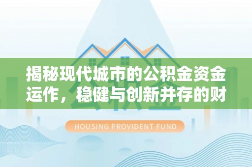 后壁揭秘现代城市的公积金资金运作，稳健与创新并存的财富管理之道