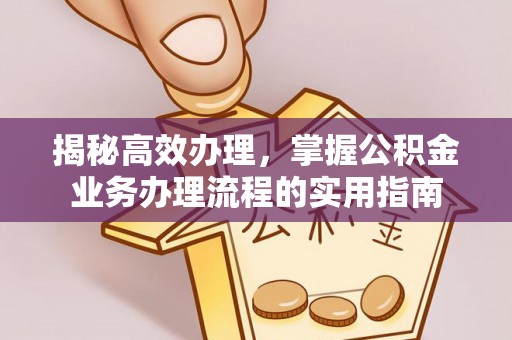 后壁揭秘高效办理，掌握公积金业务办理流程的实用指南