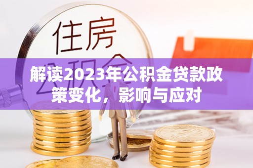 后壁解读2023年公积金贷款政策变化，影响与应对