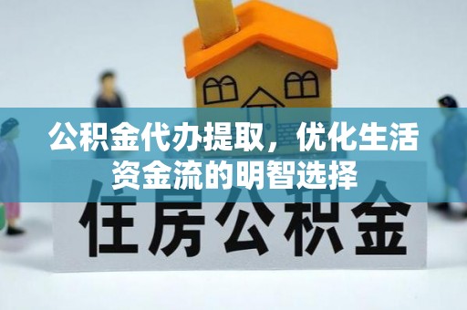 后壁公积金代办提取，优化生活资金流的明智选择