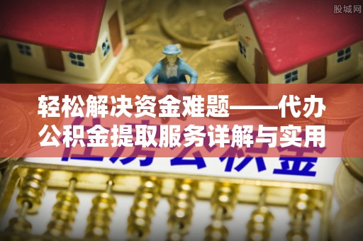 后壁轻松解决资金难题——代办公积金提取服务详解与实用指南