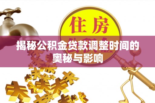 后壁揭秘公积金贷款调整时间的奥秘与影响