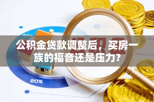 后壁公积金贷款调整后，买房一族的福音还是压力？