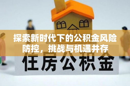 后壁探索新时代下的公积金风险防控，挑战与机遇并存