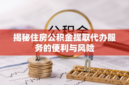 后壁揭秘住房公积金提取代办服务的便利与风险