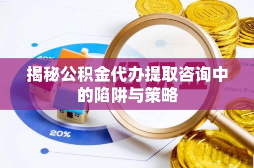 后壁揭秘公积金代办提取咨询中的陷阱与策略