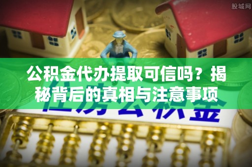 后壁公积金代办提取可信吗？揭秘背后的真相与注意事项