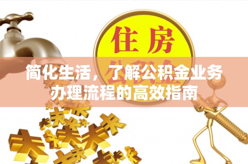 后壁简化生活，了解公积金业务办理流程的高效指南