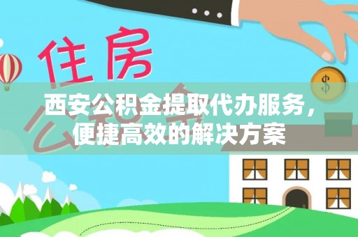 后壁西安公积金提取代办服务，便捷高效的解决方案